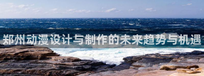 风车动漫官网在线看：郑州动漫设计与制作的未来趋势与机遇