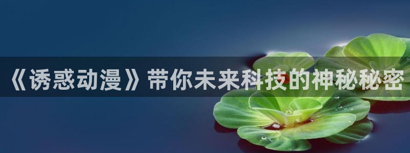 风车动漫官网网址：《诱惑动漫》带你未来科技的神秘秘密