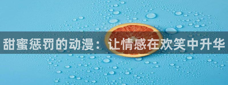 风车漫画：甜蜜惩罚的动漫：让情感在欢笑中升华