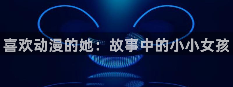 樱花动漫风车动漫官网专注动漫：喜欢动漫的她：故事中的小小女孩